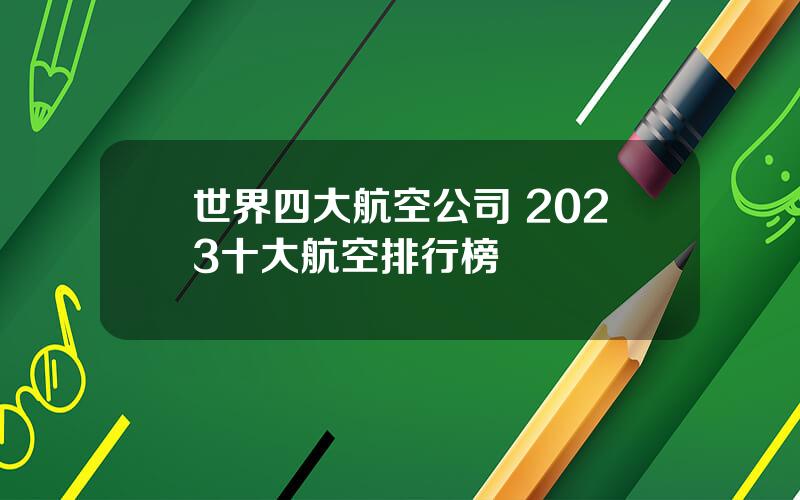 世界四大航空公司 2023十大航空排行榜